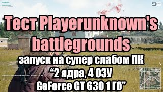 Тест Playerunknown's battlegrounds запуск на супер слабом ПК (2 ядра, 4 ОЗУ, GeForce GT 630 1 Гб)