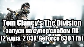 Tom Clancy's The Division запуск на супер слабом ПК (2 ядра, 2 ОЗУ, GeForce 630 1 ГБ)