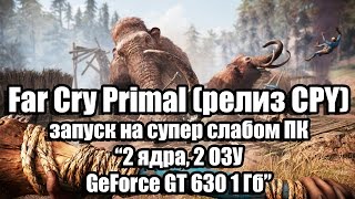 Тест Far Cry Primal (релиз CPY) запуск на супер слабом ПК (2 ядра, 2 ОЗУ, GeForce GT 630 1 Гб)