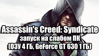 Assassin's Creed: Syndicate запуск на слабом компьютере (ОЗУ 4 ГБ, GeForce GT 630 1 ГБ)